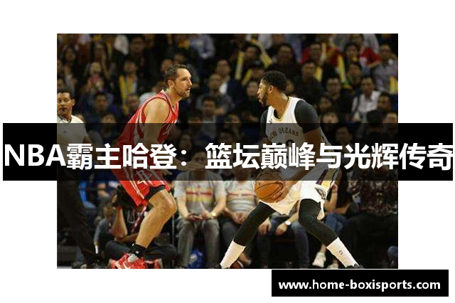 NBA霸主哈登：篮坛巅峰与光辉传奇