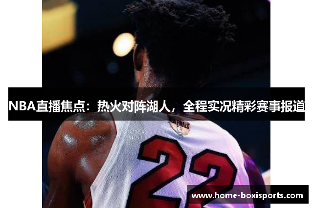 NBA直播焦点：热火对阵湖人，全程实况精彩赛事报道