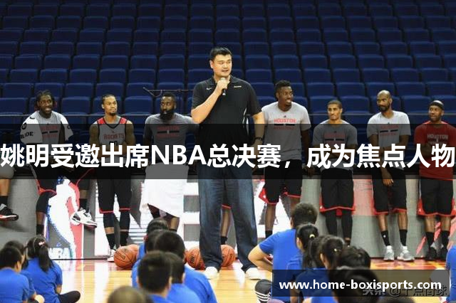 姚明受邀出席NBA总决赛，成为焦点人物