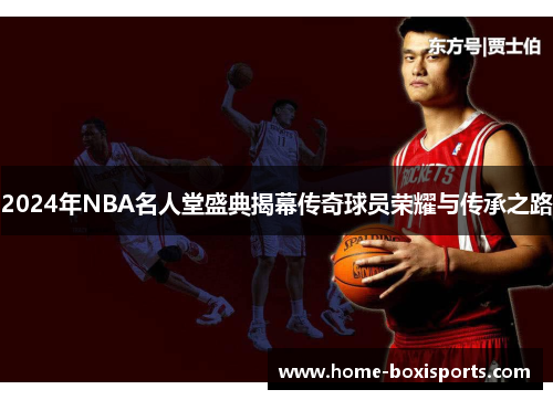 2024年NBA名人堂盛典揭幕传奇球员荣耀与传承之路