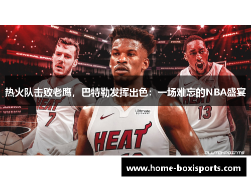 热火队击败老鹰，巴特勒发挥出色：一场难忘的NBA盛宴