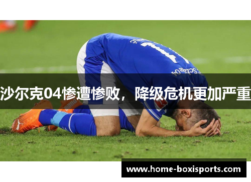 沙尔克04惨遭惨败，降级危机更加严重