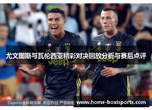 尤文图斯与瓦伦西亚精彩对决回放分析与赛后点评